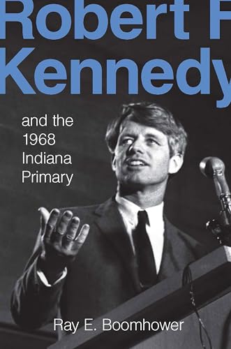 Robert F. Kennedy and the 1968 Indiana Primary - Boomhower, Ray E.