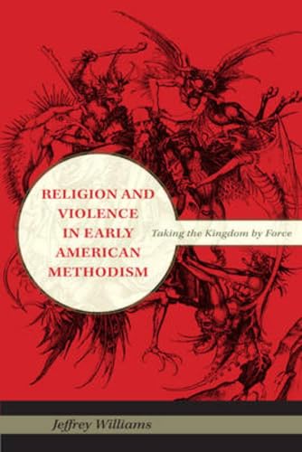 Religion and Violence in Early American Methodism Taking the Kingdom by Force