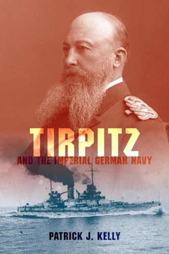 Tirpitz and the Imperial German Navy - Kelly, Patrick J.