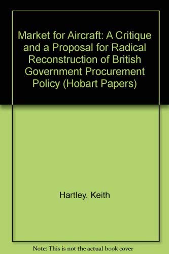 A market for aircraft;: A critique and a proposal for radical reconstruction of British government procurement policy (Hobart papers) (9780255360555) by Hartley, Keith