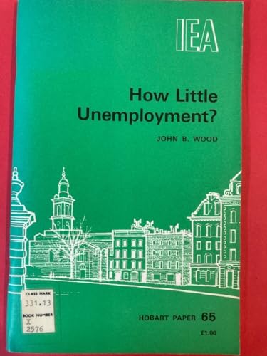 How little unemployment?: A micro-economic examination of the official statistics and their relationship to the "natural" (or "unnatural") rate of unemployment (Hobart paper ; 65) (9780255360753) by Wood, John B