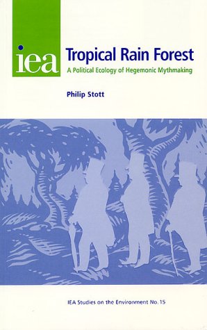 The Tropical Rain Forest: A Political Ecology of Hegemonic Myth-Making (Iea Studies on the Environment, 15) (9780255364850) by Stott, P.