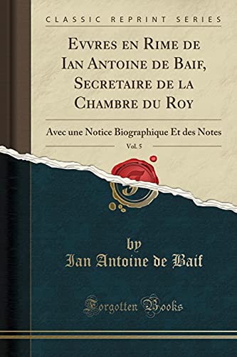 Beispielbild fr Evvres En Rime de Ian Antoine de Baif, Secretaire de la Chambre Du Roy, Vol. 5 zum Verkauf von PBShop.store US