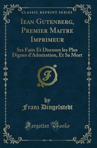 Stock image for Iean Gutenberg, Premier Maitre Imprimeur Ses Faits Et Discours les Plus Dignes d'Admiration, Et Sa Mort Classic Reprint for sale by PBShop.store US