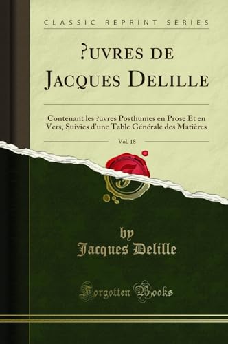 Stock image for uvres de Jacques Delille, Vol 18 Contenant les uvres Posthumes en Prose Et en Vers, Suivies d'une Table Gnrale des Matires Classic Reprint for sale by PBShop.store UK