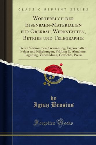 Beispielbild fr Wrterbuch der Eisenbahn-Materialien fr Oberbau, Werksttten, Betrieb und Telegraphie: Deren Vorkommen, Gewinnung, Eigenschaften, Fehler und . Gewichte, Preise (Classic Reprint) zum Verkauf von Buchpark