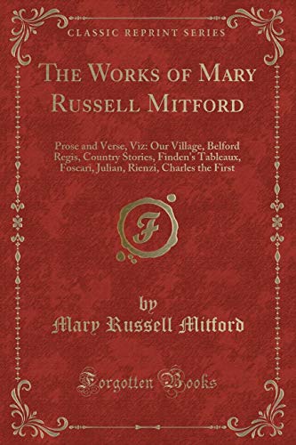 9780259061090: The Works of Mary Russell Mitford: Prose and Verse, Viz: Our Village, Belford Regis, Country Stories, Finden's Tableaux, Foscari, Julian, Rienzi, Charles the First (Classic Reprint)