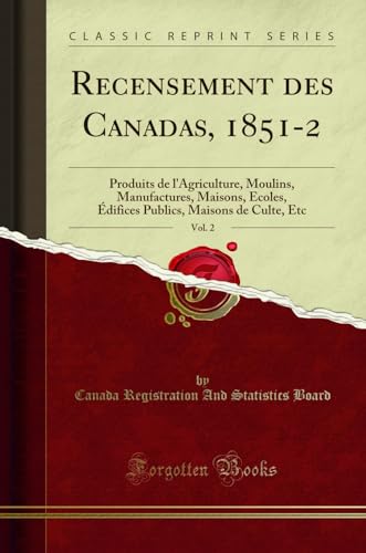 9780259070481: Recensement Des Canadas, 1851-2, Vol. 2: Produits de l'Agriculture, Moulins, Manufactures, Maisons, Ecoles, difices Publics, Maisons de Culte, Etc (Classic Reprint)