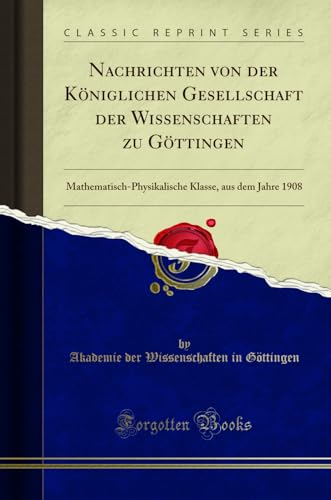 Beispielbild fr Nachrichten von der Kniglichen Gesellschaft der Wissenschaften zu Gttingen : Mathematisch-Physikalische Klasse, aus dem Jahre 1908 (Classic Reprint) zum Verkauf von Buchpark