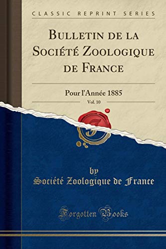 Bulletin de la Société Zoologique de France, Vol. 10: Pour l`Année 1885 (Classic Reprint) - France Societe Zoologique, De