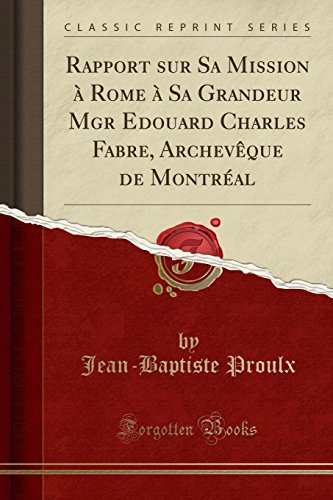 Stock image for Rapport sur Sa Mission Rome Sa Grandeur Mgr Edouard Charles Fabre, Archevque de Montral Classic Reprint for sale by PBShop.store US