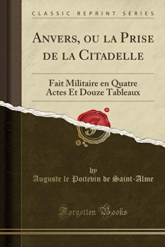 Stock image for Anvers, ou la Prise de la Citadelle Fait Militaire en Quatre Actes Et Douze Tableaux Classic Reprint for sale by PBShop.store US