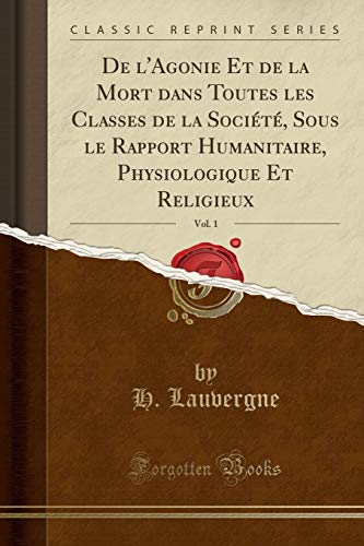 Imagen de archivo de de l'Agonie Et de la Mort Dans Toutes Les Classes de la Soci?t?, Sous Le Rapport Humanitaire, Physiologique Et Religieux, Vol. 1 (Classic Reprint) a la venta por PBShop.store US