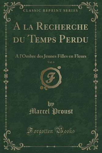 Imagen de archivo de A la Recherche du Temps Perdu, Vol 4 A l'Ombre des Jeunes Filles en Fleurs Classic Reprint a la venta por PBShop.store US