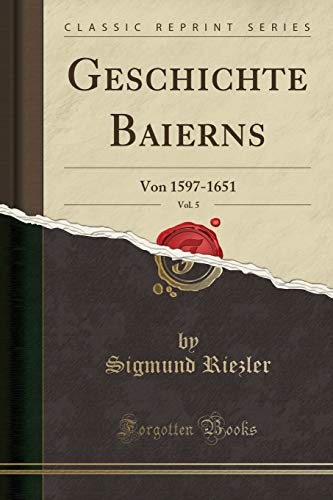 9780259149538: Geschichte Baierns, Vol. 5: Von 1597-1651 (Classic Reprint)