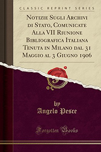 Stock image for Notizie Sugli Archivi di Stato, Comunicate Alla VII Riunione Bibliografica Italiana Tenuta in Milano dal 31 Maggio al 3 Giugno 1906 Classic Reprint for sale by PBShop.store US