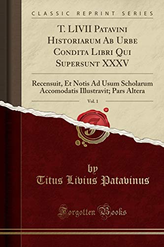 Stock image for T. LIVII Patavini Historiarum Ab Urbe Condita Libri Qui Supersunt XXXV, Vol. 1 for sale by Forgotten Books