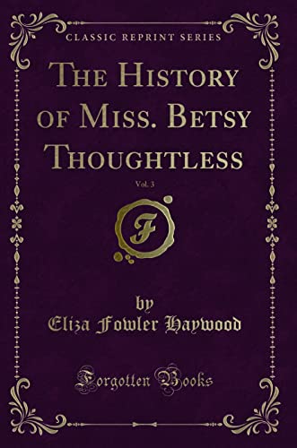 Imagen de archivo de The History of Miss. Betsy Thoughtless, Vol. 3 (Classic Reprint) a la venta por Reuseabook