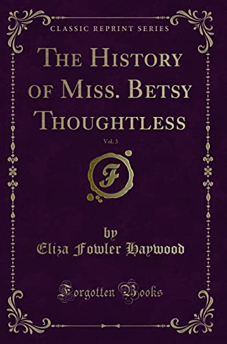 9780259201748: The History of Miss. Betsy Thoughtless, Vol. 3 (Classic Reprint)