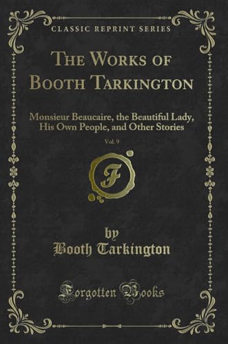 Stock image for The Works of Booth Tarkington, Vol 9 Monsieur Beaucaire, the Beautiful Lady, His Own People, and Other Stories Classic Reprint for sale by PBShop.store US