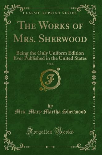 Beispielbild fr The Works of Mrs. Sherwood, Vol. 6 : Being the Only Uniform Edition Ever Published in the United States (Classic Reprint) zum Verkauf von Buchpark