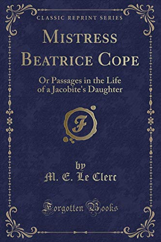 Imagen de archivo de Mistress Beatrice Cope: Or Passages in the Life of a Jacobite's Daughter a la venta por Forgotten Books
