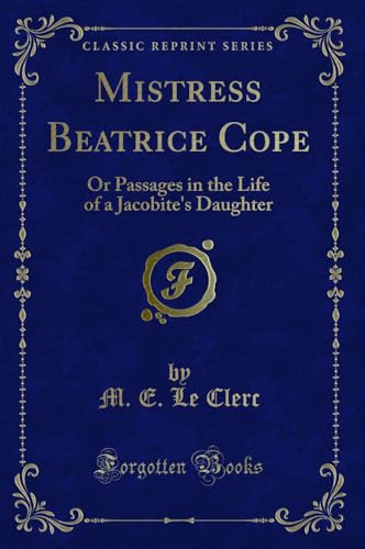 Stock image for Mistress Beatrice Cope: Or Passages in the Life of a Jacobite's Daughter for sale by Forgotten Books