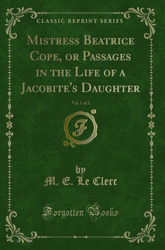 Imagen de archivo de Mistress Beatrice Cope, or Passages in the Life of a Jacobite's Daughter, Vol 1 of 2 Classic Reprint a la venta por PBShop.store US