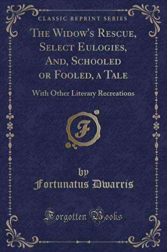 9780259241270: The Widow's Rescue, Select Eulogies, And, Schooled or Fooled, a Tale: With Other Literary Recreations (Classic Reprint)