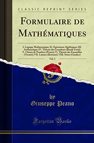 Stock image for Formulaire de Mathmatiques, Vol 1 I Logique Mathmatique II Oprations Algbriques III Arithmtique IV Thorie des Grandeurs BuraliForti Vivanti VII Limites Bettazzi VIII for sale by PBShop.store US