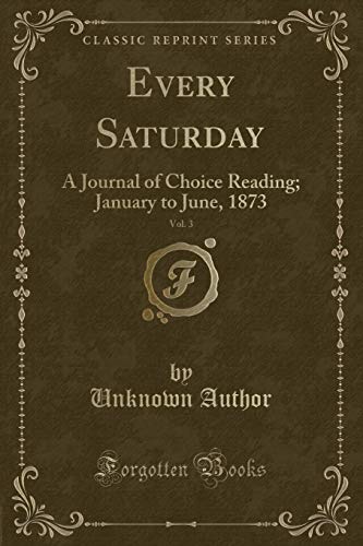 9780259243090: Every Saturday, Vol. 3: A Journal of Choice Reading; January to June, 1873 (Classic Reprint)