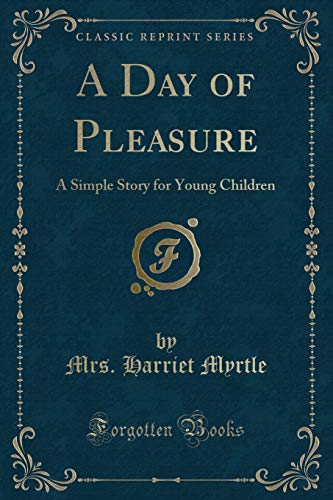 A Day of Pleasure: A Simple Story for Young Children (Classic Reprint) - Mrs. Harriet Myrtle