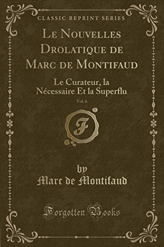 Stock image for Le Nouvelles Drolatique de Marc de Montifaud, Vol 6 Le Curateur, la Ncessaire Et la Superflu Classic Reprint for sale by PBShop.store US