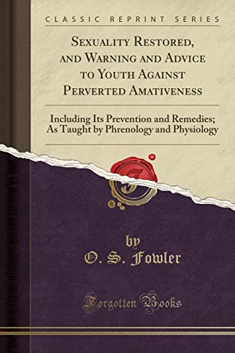 Imagen de archivo de Sexuality Restored, and Warning and Advice to Youth Against Perverted Amativeness Including Its Prevention and Remedies As Taught by Phrenology and Physiology Classic Reprint a la venta por PBShop.store US