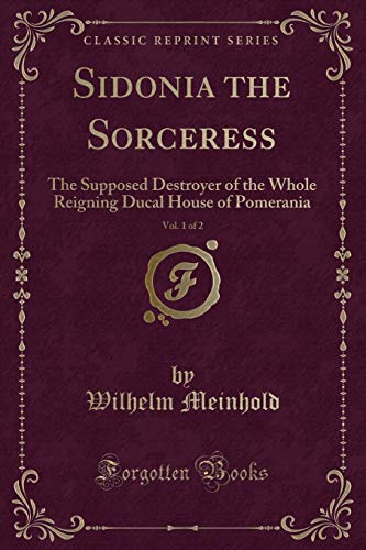 Stock image for Sidonia the Sorceress, Vol 1 of 2 The Supposed Destroyer of the Whole Reigning Ducal House of Pomerania Classic Reprint for sale by PBShop.store US