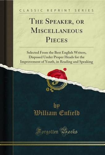 9780259307112: The Speaker, or Miscellaneous Pieces: Selected from the Best English Writers, Disposed Under Proper Heads for the Improvement of Youth, in Reading ... in Reading and Speaking (Classic Reprint)