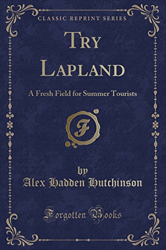 9780259314165: Try Lapland: A Fresh Field for Summer Tourists (Classic Reprint)
