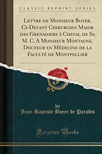 Stock image for Lettre de Monsieur Boyer, CI-Devant Chirurgien Major Des Grenadiers ? Cheval de Sa M. C. a Monsieur Montagne, Docteur En M?decine de la Facult? de Montpellier (Classic Reprint) for sale by PBShop.store US