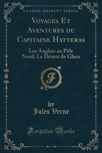 9780259334576: Voyages Et Aventures du Capitaine Hatteras (Classic Reprint): Les Anglais au Pôle Nord; Le Désert de Glace