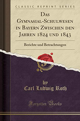 Stock image for Das GymnasialSchulwesen in Bayern Zwischen den Jahren 1824 und 1843 Berichte und Betrachtungen Classic Reprint for sale by PBShop.store US