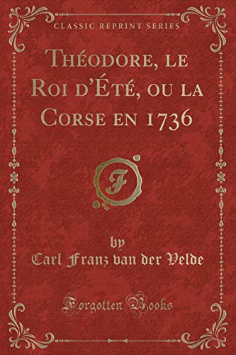 Stock image for Th?odore, Le Roi d'?t?, Ou La Corse En 1736 (Classic Reprint) for sale by PBShop.store US