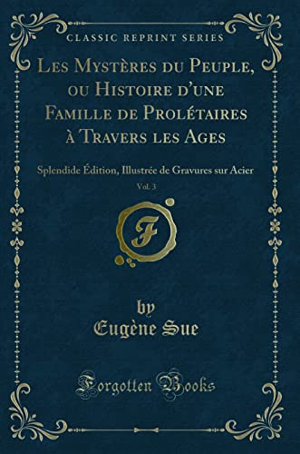 Les Mystères du Peuple, ou Histoire d'une Famille de Prolétaires à Travers les Ages, Vol. 3: Splendide Édition, Illustrée de Gravures sur Acier (Classic Reprint) - Eugène Sue