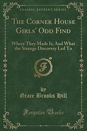 9780259354994: The Corner House Girls' Odd Find: Where They Made It; And What the Strange Discovery Led To (Classic Reprint)