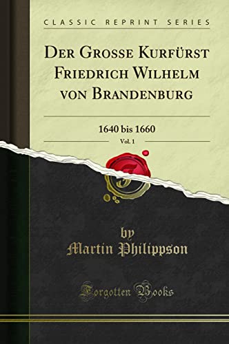 Stock image for Der Grosse Kurfürst Friedrich Wilhelm von Brandenburg, Vol. 1: 1640 bis 1660 for sale by Forgotten Books