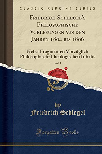 9780259366706: Friedrich Schlegel's Philosophische Vorlesungen aus den Jahren 1804 bis 1806, Vol. 1: Nebst Fragmenten Vorzglich Philosophisch-Theologischen Inhalts (Classic Reprint)