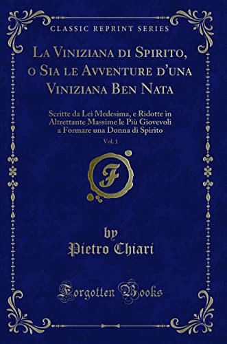 9780259369509: La Viniziana di Spirito, o Sia le Avventure d'una Viniziana Ben Nata, Vol. 1: Scritte da Lei Medesima, e Ridotte in Altrettante Massime le Pi ... una Donna di Spirito (Classic Reprint)