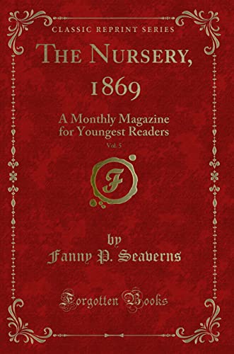 Stock image for The Nursery, 1869, Vol 5 A Monthly Magazine for Youngest Readers Classic Reprint for sale by PBShop.store US