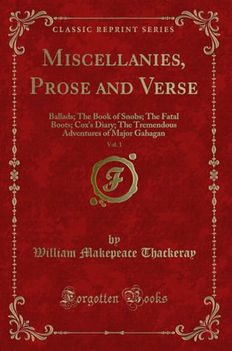 Stock image for Miscellanies, Prose and Verse, Vol 1 Ballads The Book of Snobs The Fatal Boots Cox's Diary The Tremendous Adventures of Major Gahagan Classic Reprint for sale by PBShop.store US