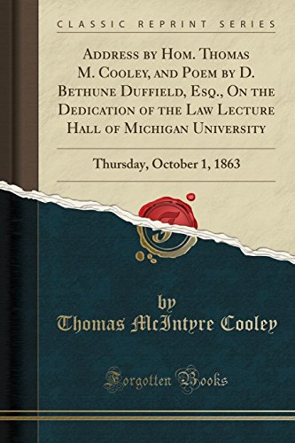 Stock image for Address by Hom. Thomas M. Cooley, and Poem by D. Bethune Duffield, Esq., On the Dedication of the Law Lecture Hall of Michigan University: Thursday, October 1, 1863 (Classic Reprint) for sale by Revaluation Books