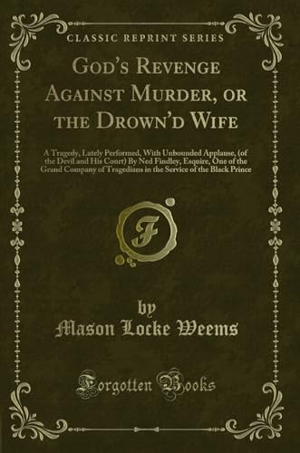 Stock image for Gods Revenge Against Murder, or the Drownd Wife: A Tragedy, Lately Performed, With Unbounded Applause, (of the Devil and His Court) By Ned Findley, . Service of the Black Prince (Classic Reprint) for sale by Reuseabook